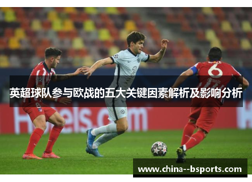 英超球队参与欧战的五大关键因素解析及影响分析