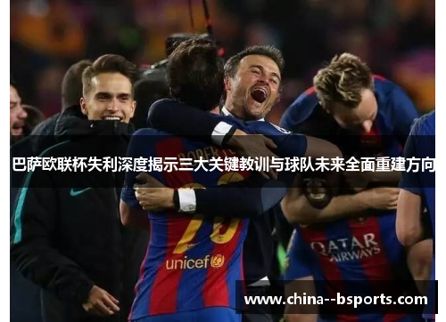 巴萨欧联杯失利深度揭示三大关键教训与球队未来全面重建方向