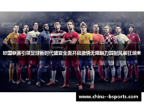 欧国联赛引领足球新时代盛宴全面开启激情无限魅力四射风暴狂潮来