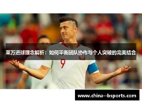 莱万进球理念解析：如何平衡团队协作与个人突破的完美结合