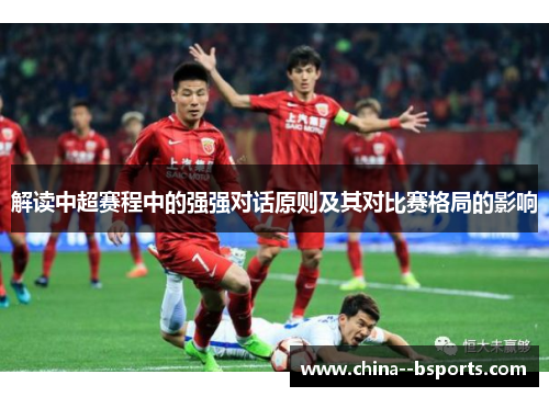 解读中超赛程中的强强对话原则及其对比赛格局的影响