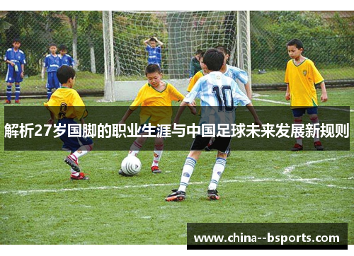 解析27岁国脚的职业生涯与中国足球未来发展新规则