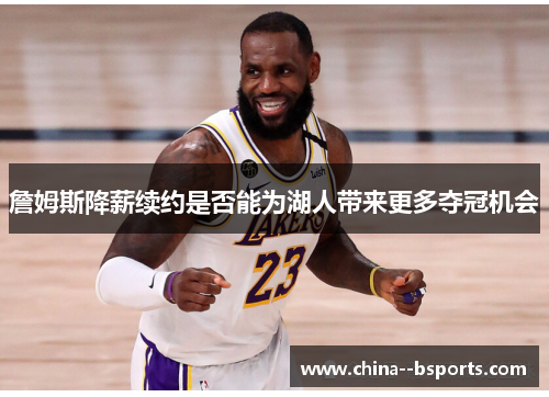 詹姆斯降薪续约是否能为湖人带来更多夺冠机会