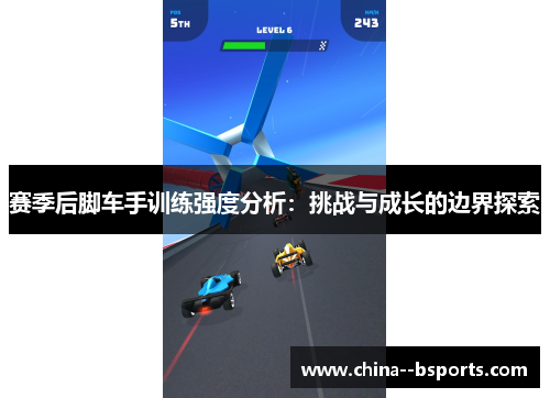 赛季后脚车手训练强度分析：挑战与成长的边界探索