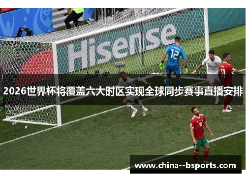 2026世界杯将覆盖六大时区实现全球同步赛事直播安排